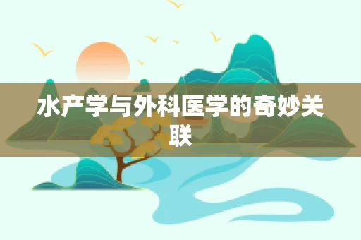 水产学与外科医学的奇妙关联