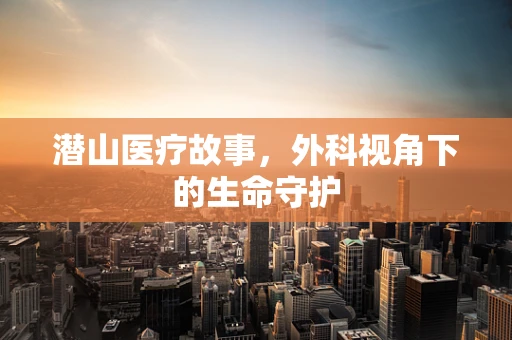 潜山医疗故事，外科视角下的生命守护