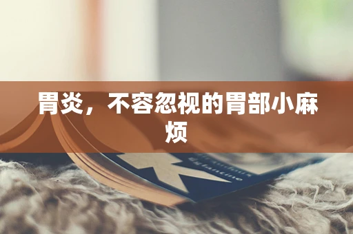 胃炎，不容忽视的胃部小麻烦