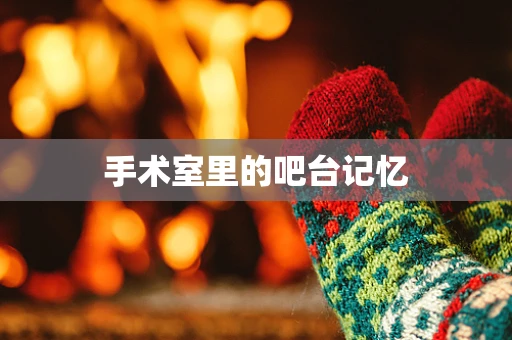 手术室里的吧台记忆