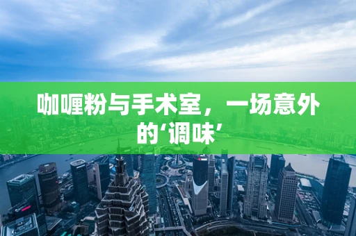 咖喱粉与手术室，一场意外的‘调味’