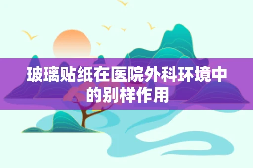 玻璃贴纸在医院外科环境中的别样作用