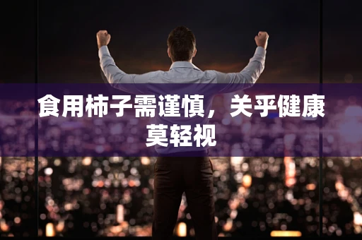 食用柿子需谨慎，关乎健康莫轻视