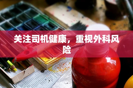 关注司机健康，重视外科风险