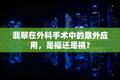 翡翠在外科手术中的意外应用，是福还是祸？