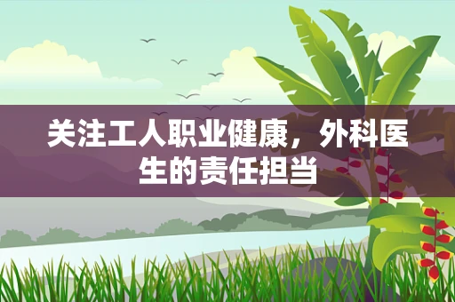 关注工人职业健康，外科医生的责任担当