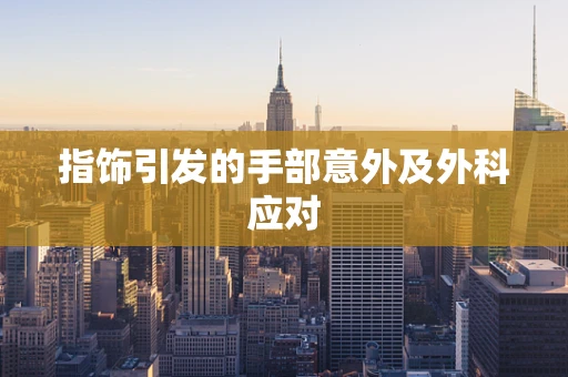 指饰引发的手部意外及外科应对