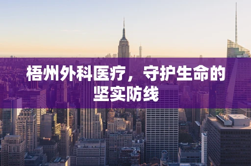 梧州外科医疗，守护生命的坚实防线