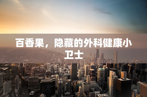 百香果，隐藏的外科健康小卫士