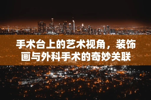 手术台上的艺术视角，装饰画与外科手术的奇妙关联