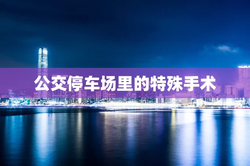 公交停车场里的特殊手术