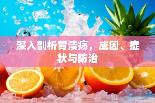 深入剖析胃溃疡，成因、症状与防治