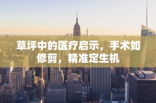 草坪中的医疗启示，手术如修剪，精准定生机