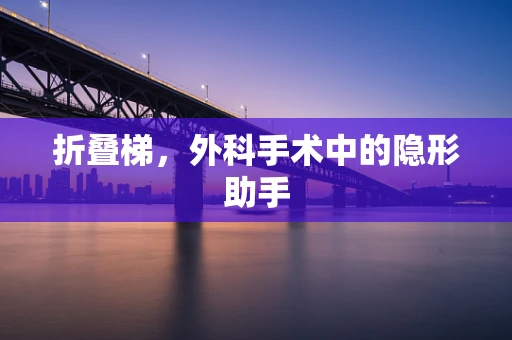 折叠梯，外科手术中的隐形助手