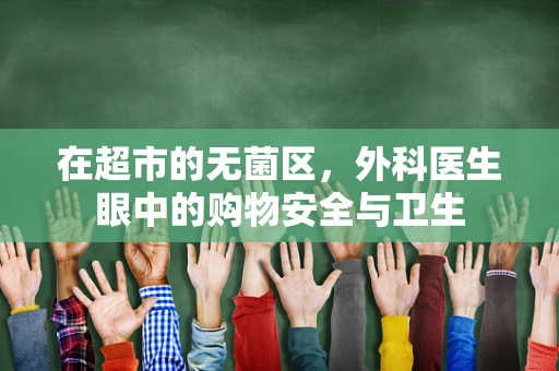 在超市的无菌区，外科医生眼中的购物安全与卫生