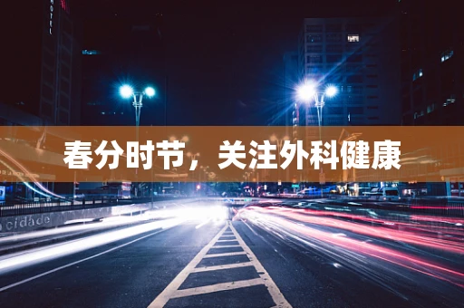 春分时节，关注外科健康