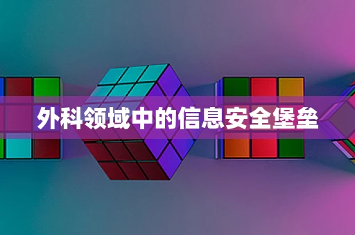 外科领域中的信息安全堡垒