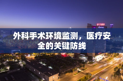 外科手术环境监测，医疗安全的关键防线