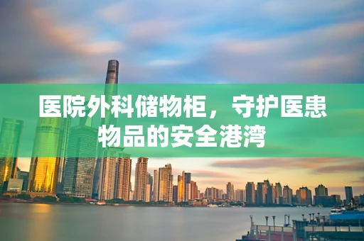 医院外科储物柜，守护医患物品的安全港湾