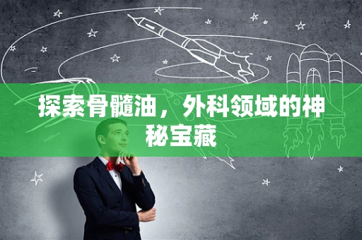 探索骨髓油，外科领域的神秘宝藏