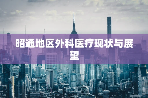 昭通地区外科医疗现状与展望