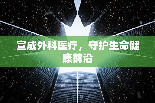 宣威外科医疗，守护生命健康前沿