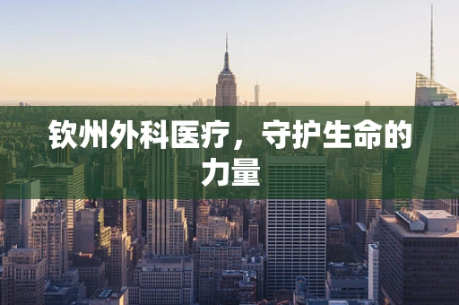 钦州外科医疗，守护生命的力量