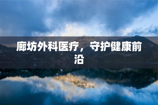 廊坊外科医疗，守护健康前沿