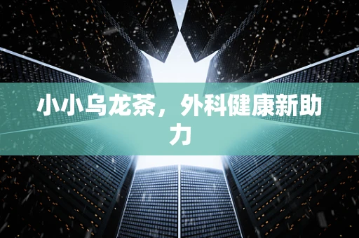 小小乌龙茶，外科健康新助力