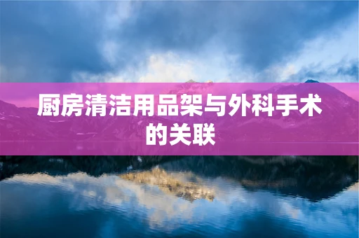 厨房清洁用品架与外科手术的关联