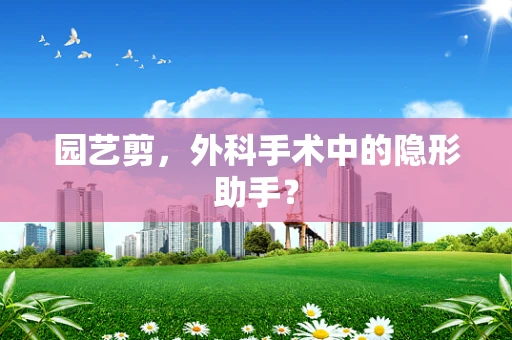 园艺剪，外科手术中的隐形助手？