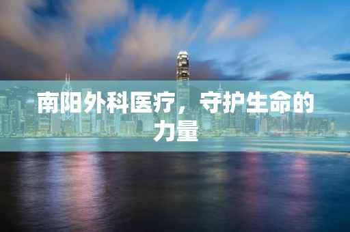 南阳外科医疗，守护生命的力量