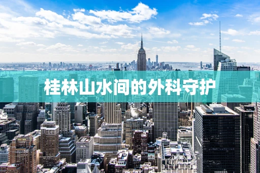 桂林山水间的外科守护