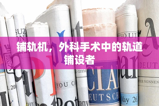 铺轨机，外科手术中的轨道铺设者