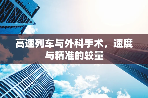 高速列车与外科手术，速度与精准的较量
