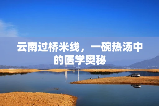 云南过桥米线，一碗热汤中的医学奥秘