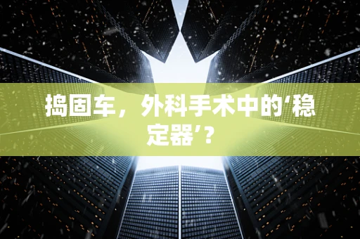 捣固车，外科手术中的‘稳定器’？