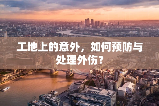 工地上的意外，如何预防与处理外伤？