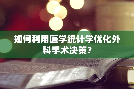 如何利用医学统计学优化外科手术决策？