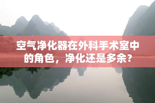 空气净化器在外科手术室中的角色，净化还是多余？