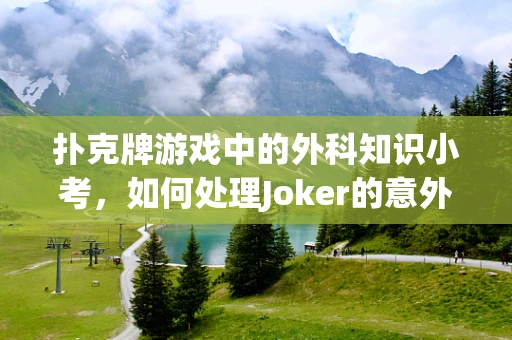 扑克牌游戏中的外科知识小考，如何处理Joker的意外滑落？