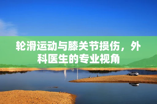 轮滑运动与膝关节损伤，外科医生的专业视角