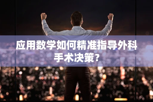应用数学如何精准指导外科手术决策？