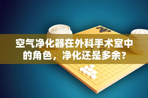 空气净化器在外科手术室中的角色，净化还是多余？
