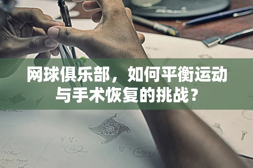 网球俱乐部，如何平衡运动与手术恢复的挑战？