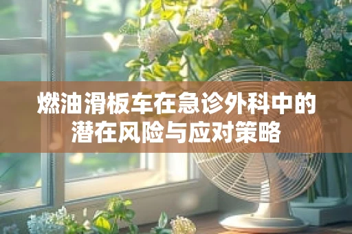 燃油滑板车在急诊外科中的潜在风险与应对策略