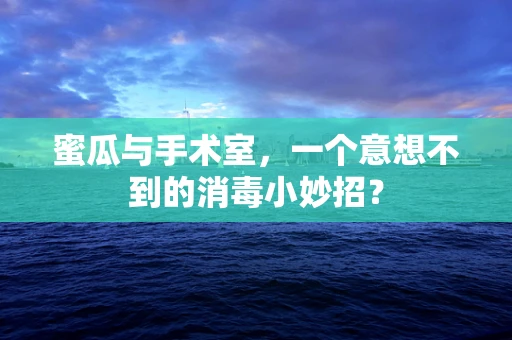 蜜瓜与手术室，一个意想不到的消毒小妙招？