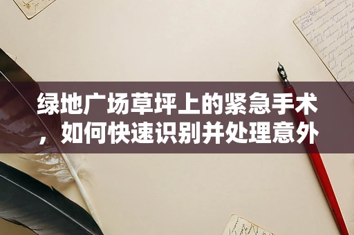 绿地广场草坪上的紧急手术，如何快速识别并处理意外伤害？