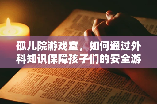 孤儿院游戏室，如何通过外科知识保障孩子们的安全游戏？