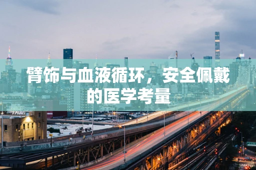 臂饰与血液循环，安全佩戴的医学考量